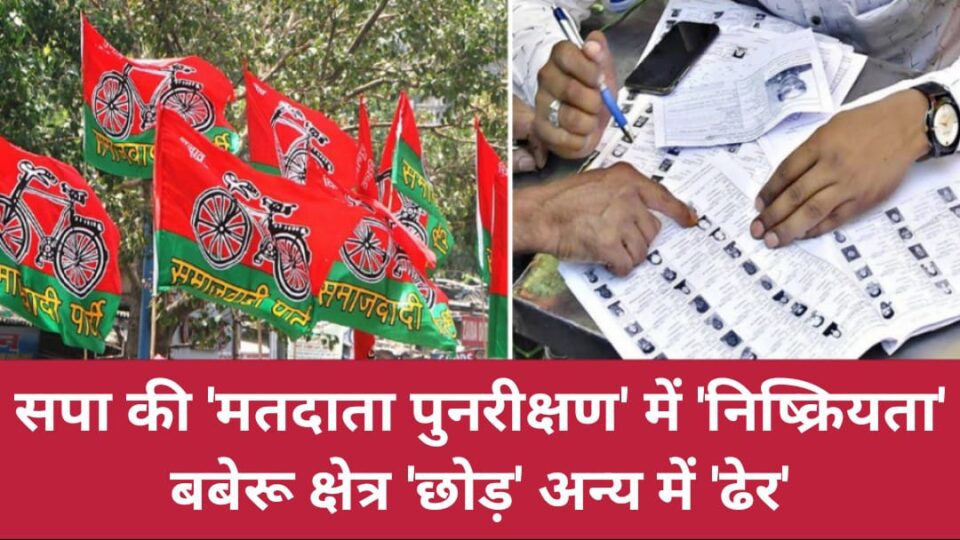 सपा की 'मतदाता पुनरीक्षण' में 'निष्क्रियता' : बबेरू क्षेत्र छोड़ अन्य में 'ढेर'