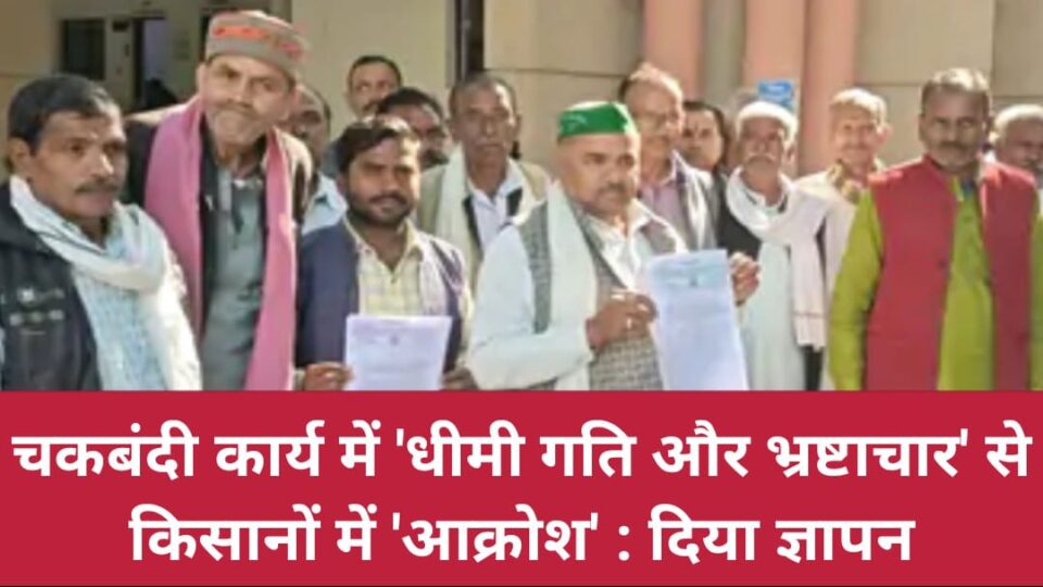 चकबंदी कार्य में 'धीमी गति और भ्रष्टाचार' से किसानों में 'आक्रोश' : दिया ज्ञापन