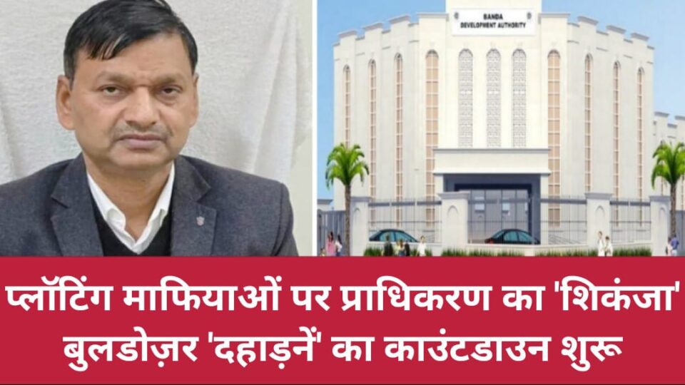 प्लॉटिंग 'माफियाओं' पर प्राधिकरण का 'शिकंजा' : बुलडोज़र 'दहाड़नें' का काउंटडाउन शुरू