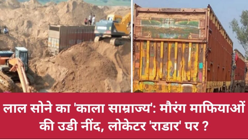 लाल सोने का 'काला साम्राज्य': मौरंग माफियाओं की उडी नींद, लोकेटर 'राडार' पर ?