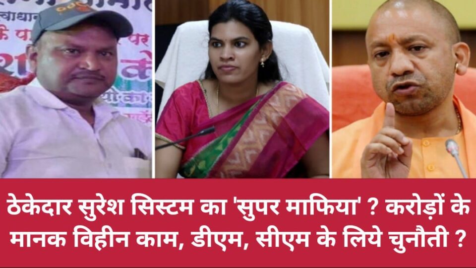 ठेकेदार सुरेश 'सिस्टम' का 'सुपर माफिया' ? करोड़ों के 'मानक विहीन' काम, डीएम, सीएम के लिये चुनौती ?
