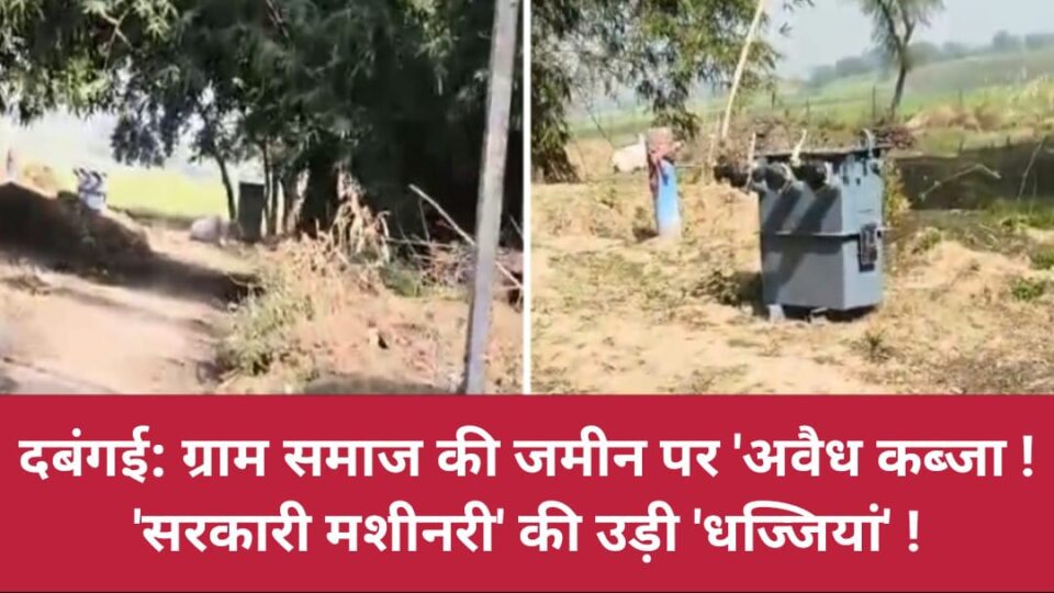 दबंगई: ग्राम समाज की जमीन पर 'अवैध कब्जा ! 'सरकारी मशीनरी' की उड़ी'धज्जियां' !