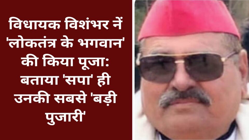विधायक विशंभर नें 'लोकतंत्र के भगवान' की किया पूजा: बताया 'सपा' ही उनकी सबसे 'बड़ी पुजारी'