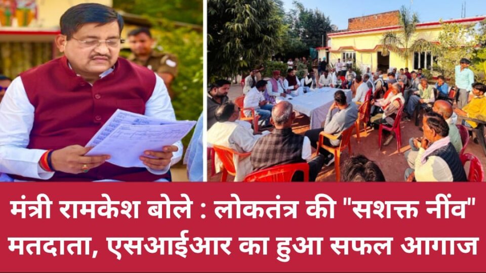 मंत्री रामकेश बोले: लोकतंत्र की 'सशक्त नींव' मतदाता, एसआईआर का हुआ सफल आगाज