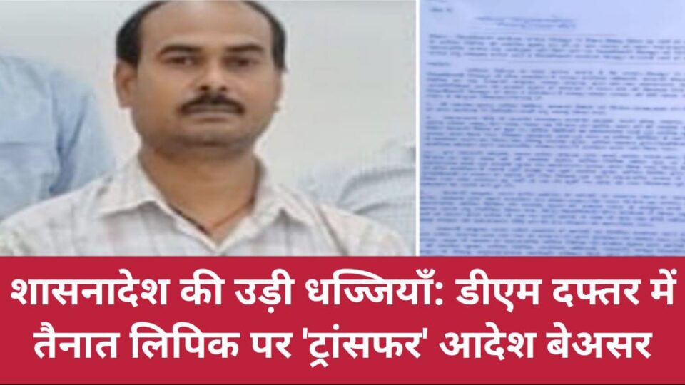 शासनादेश की 'उड़ी धज्जियाँ' : डीएम दफ्तर में तैनात लिपिक पर 'ट्रांसफर' आदेश बेअसर