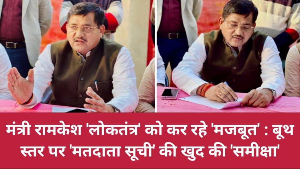 मंत्री रामकेश ने 'लोकतंत्र' को कर रहे मजबूत : बूथ स्तर पर 'मतदाता सूची' की खुद की समीक्षा