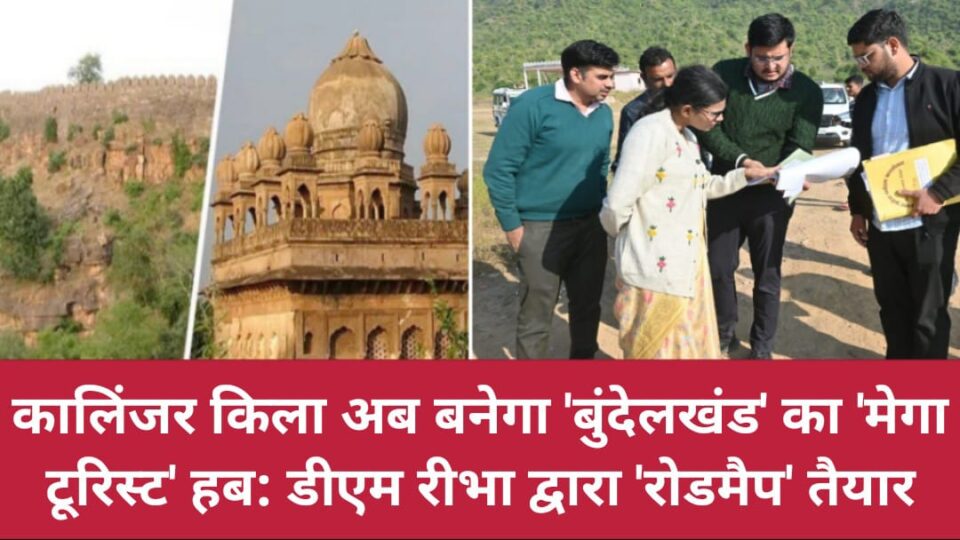 कालिंजर किला बनेगा 'बुंदेलखंड' का 'मेगा टूरिस्ट' हब: डीएम रीभा द्वारा 'रोडमैप' तैयार