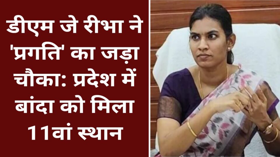 डीएम जे रीभा ने 'प्रगति' का 'जड़ा चौका' : प्रदेश में बांदा को मिला 11वां स्थान