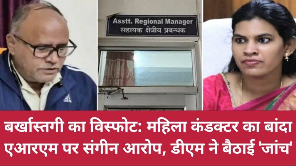 बर्खास्तगी का विस्फोट: महिला कंडक्टर का 'एआरएम' पर संगीन आरोप, डीएम ने बैठाई 'जांच'