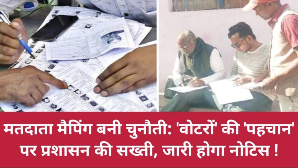 मतदाता 'मैपिंग' बनी चुनौती: 'वोटरों' की 'पहचान' पर प्रशासन की सख्ती, जारी होगा नोटिस !