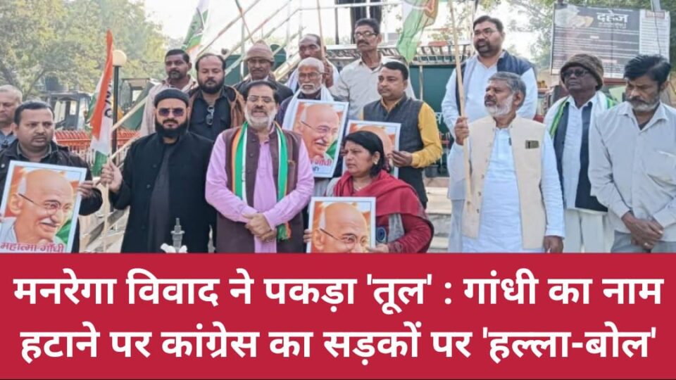 मनरेगा विवाद ने पकड़ा तूल: गांधी का नाम हटाने पर कांग्रेस का सड़कों पर 'हल्ला-बोल'