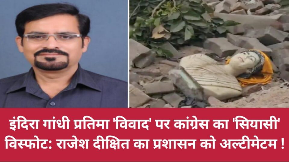 इंदिरा गांधी प्रतिमा हटते ही कांग्रेस का सियासी विस्फोट: राजेश दीक्षित का प्रशासन को अल्टीमेटम !