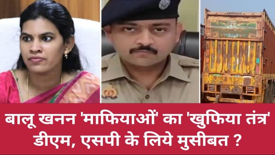 बालू खनन 'माफियाओं' का 'खुफिया तंत्र' : डीएम, एसपी के लिये 'मुसीबत' ?