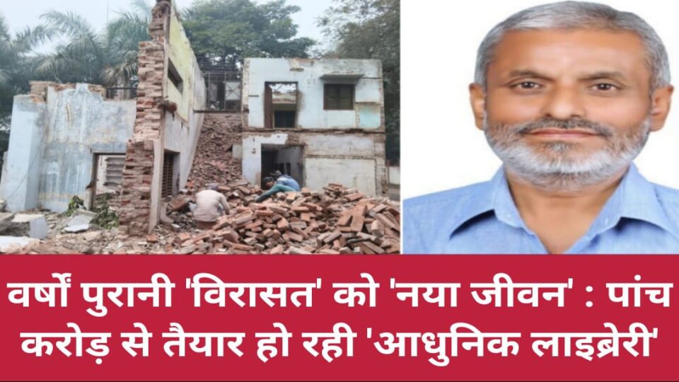 वर्षों पुरानी 'विरासत' को 'नया जीवन' : पांच करोड़ से तैयार हो रही 'आधुनिक लाइब्रेरी'