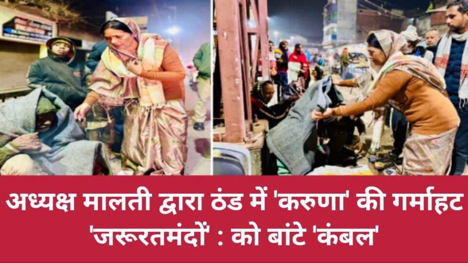 अध्यक्ष मालती द्वारा ठंड में 'करुणा' की गर्माहट: जरूरतमंदों को बांटे 'कंबल'