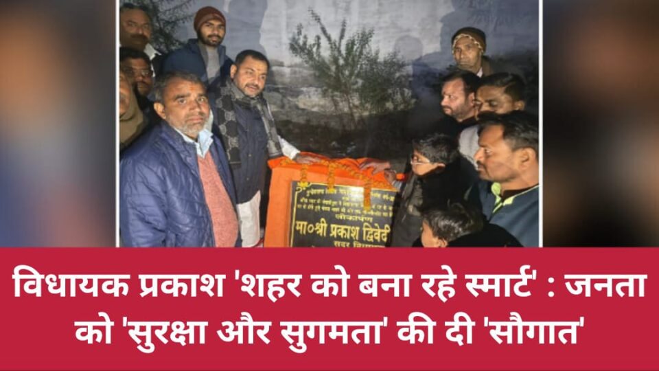 विधायक प्रकाश 'शहर को बना रहे स्मार्ट': जनता को 'सुरक्षा और सुगमता' की दी 'सौगात'