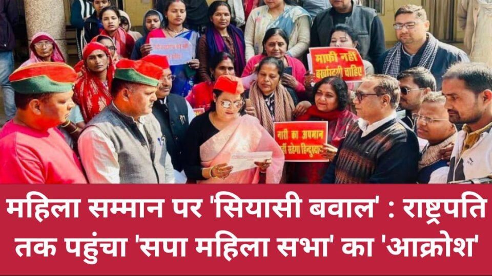 महिला सम्मान पर 'सियासी बवाल': राष्ट्रपति तक पहुंचा 'सपा महिला सभा' का 'आक्रोश'