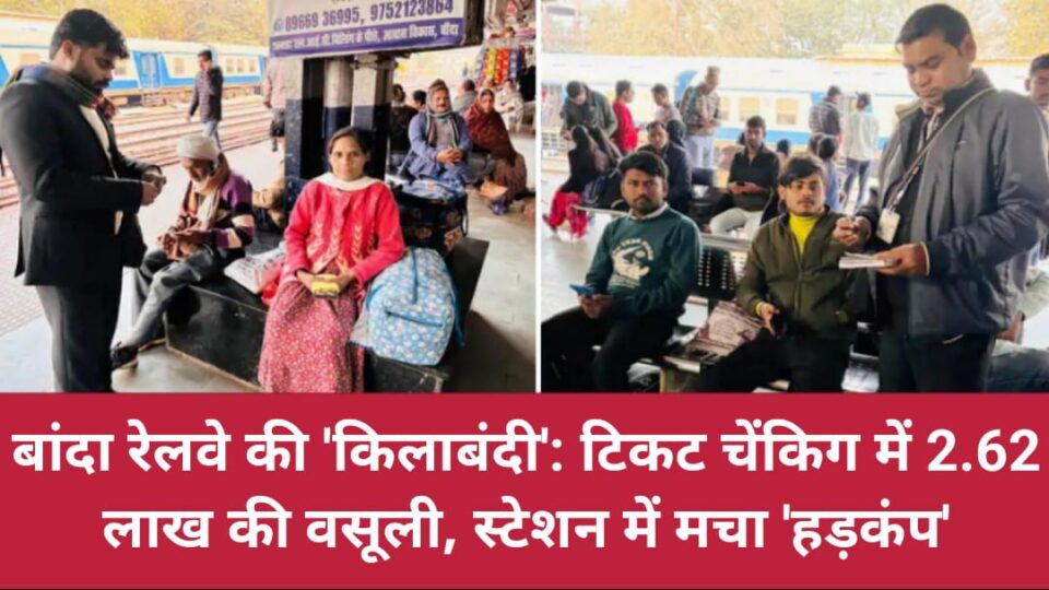 बांदा रेलवे की 'किलाबंदी' : टिकट चेंकिग में 2.62 लाख की वसूली, स्टेशन में मचा 'हड़कंप'
