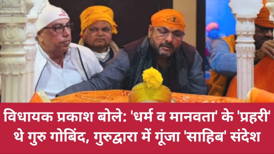 विधायक प्रकाश बोले: 'धर्म व मानवता' के 'प्रहरी' थे गुरु गोबिंद, गुरुद्वारा में गूंजा 'साहिब' संदेश