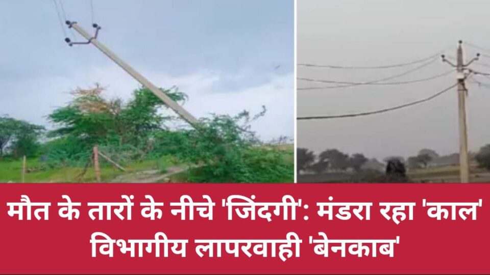 मौत के तारों के नीचे 'जिंदगी': मंडरा रहा 'काल', विभागीय लापरवाही 'बेनकाब'