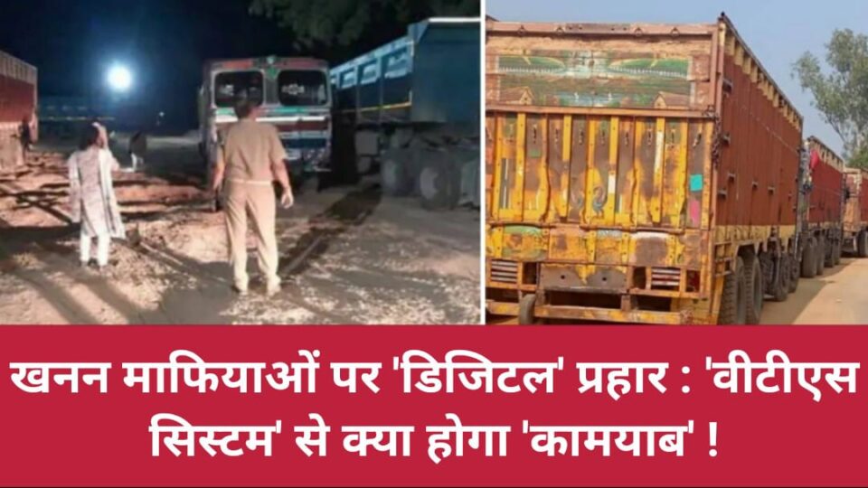 खनन माफियाओं पर 'डिजिटल' प्रहार : 'वीटीएस सिस्टम' से क्या होगा 'कामयाब' !