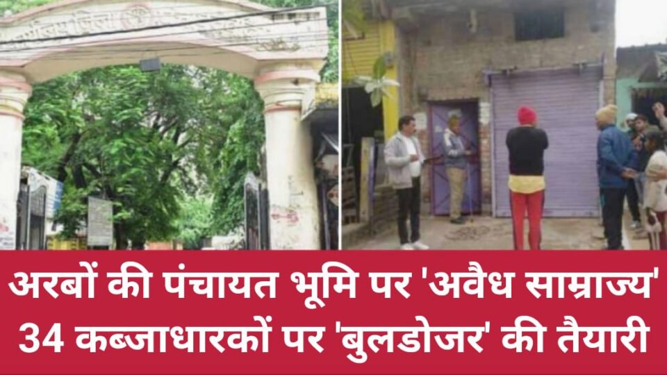 अरबों की पंचायत भूमि पर 'अवैध साम्राज्य': 34 कब्जाधारकों पर 'बुलडोजर' की तैयारी