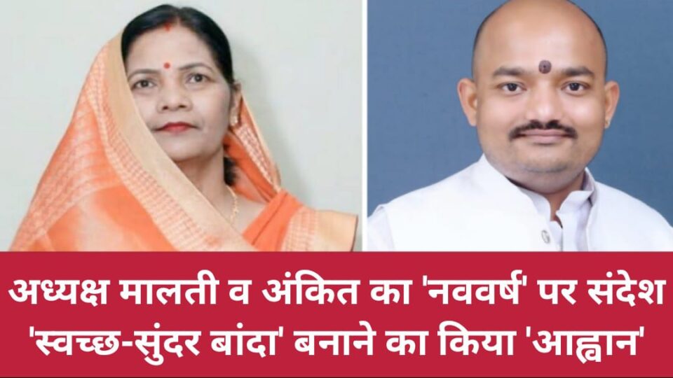अध्यक्ष मालती व अंकित का 'नववर्ष' पर संदेश: 'स्वच्छ-सुंदर बांदा' बनाने का किया 'आह्वान'