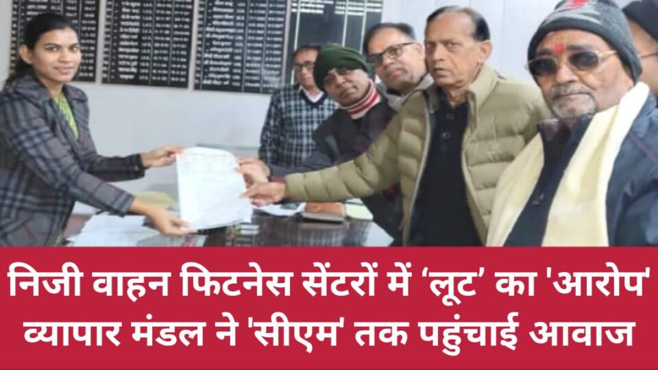 निजी वाहन फिटनेस सेंटरों में ‘लूट’ का आरोप: व्यापार मंडल ने 'सीएम' तक पहुंचाई आवाज