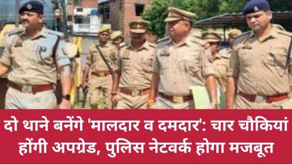 दो थाने बनेंगे 'मालदार व दमदार': चार चौकियां होंगी अपग्रेड, पुलिस नेटवर्क होगा मजबूत
