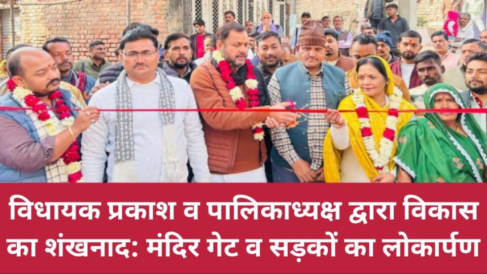 विधायक प्रकाश व पालिकाध्यक्ष द्वारा विकास का शंखनाद: मंदिर गेट व सड़कों का लोकार्पण