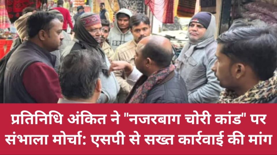 प्रतिनिधि अंकित ने 'नजरबाग चोरी कांड' पर संभाला मोर्चा: एसपी से सख्त कार्रवाई की मांग