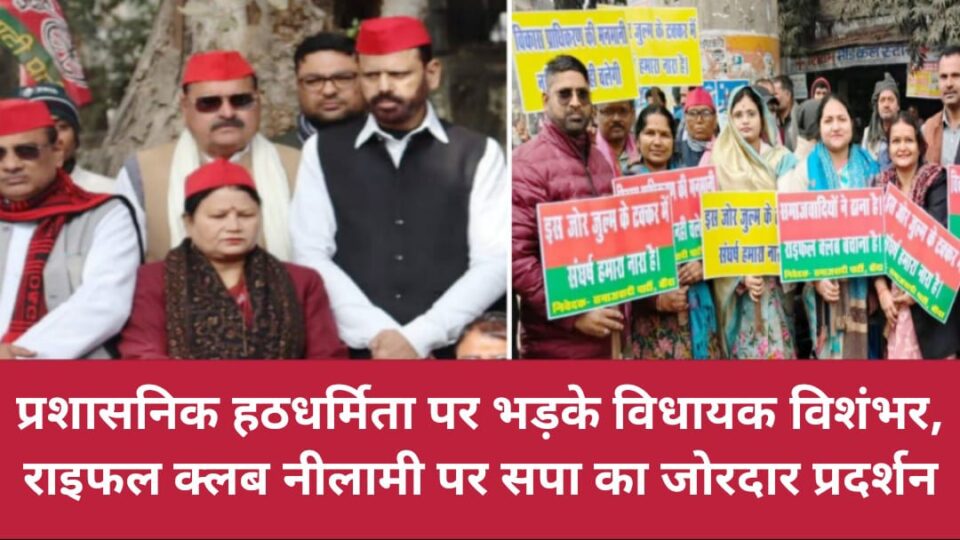 प्रशासनिक 'हठधर्मिता' पर 'भड़के' विधायक विशंभर: राइफल क्लब नीलामी पर सपा का 'जोरदार' प्रदर्शन