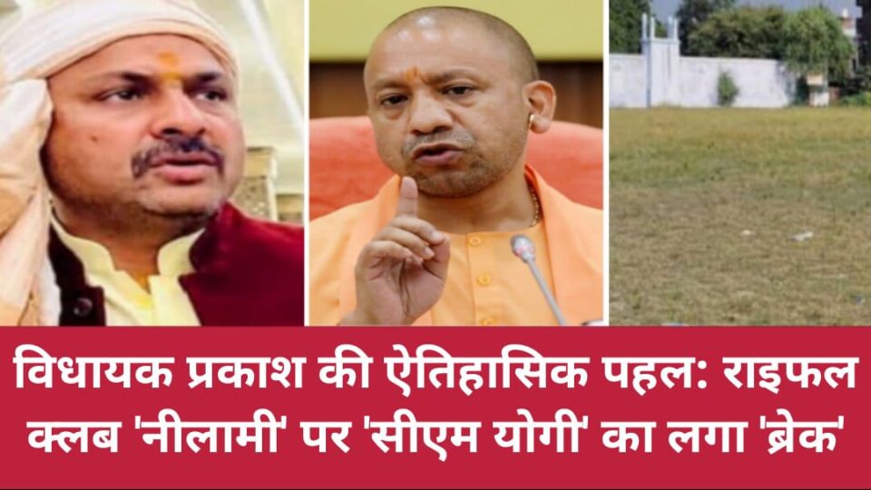 विधायक प्रकाश की ऐतिहासिक पहल: राइफल क्लब 'नीलामी' पर 'सीएम योगी' का लगा 'ब्रेक'