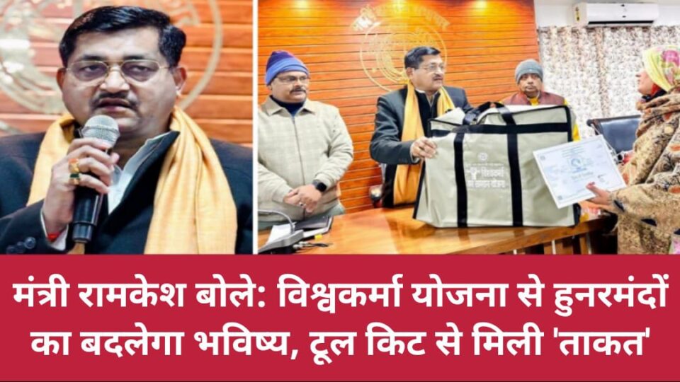 मंत्री रामकेश बोले: विश्वकर्मा योजना से 'हुनरमंदों' का बदलेगा भविष्य, टूल किट से मिली 'ताकत'