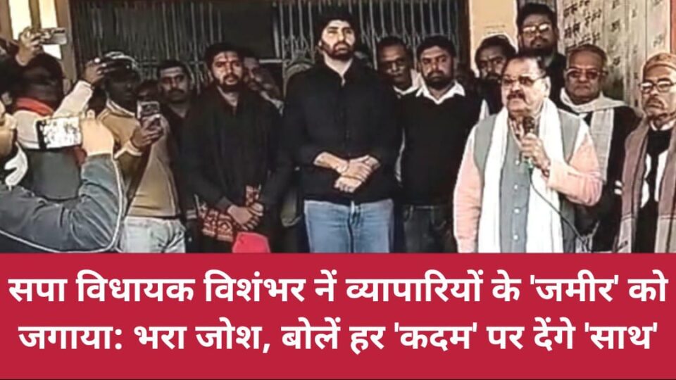 विधायक विशंभर नें व्यापारियों के 'जमीर' को जगाया: भरा जोश, बोलें हर 'कदम' पर देंगे 'साथ'