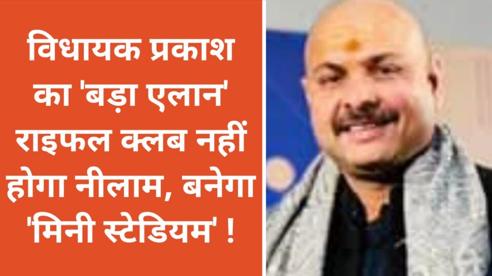 विधायक प्रकाश का 'बड़ा एलान': राइफल क्लब नहीं होगा नीलाम, बनेगा 'मिनी स्टेडियम' !