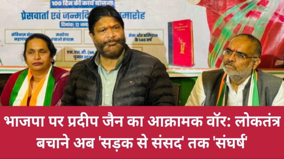 भाजपा पर प्रदीप जैन का 'आक्रामक' वॉर: लोकतंत्र बचाने अब 'सड़क से संसद' तक 'संघर्ष'