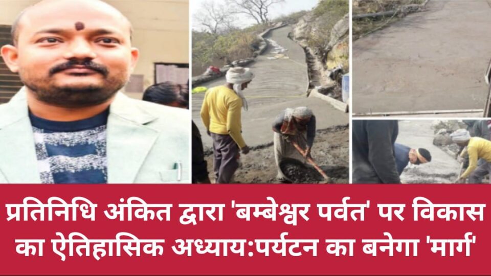 प्रतिनिधि अंकित द्वारा 'बम्बेश्वर पर्वत' पर विकास का ऐतिहासिक अध्याय:पर्यटन का बनेगा 'मार्ग'