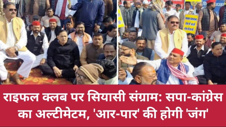 राइफल क्लब पर सियासी संग्राम: सपा-कांग्रेस का अल्टीमेटम, 'आर-पार' की होगी 'जंग'