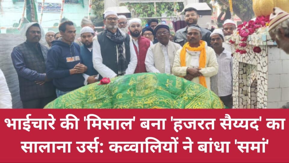 भाईचारे की 'मिसाल' बना 'हजरत सैय्यद' का सालाना उर्स: कव्वालियों ने बांधा 'समां'