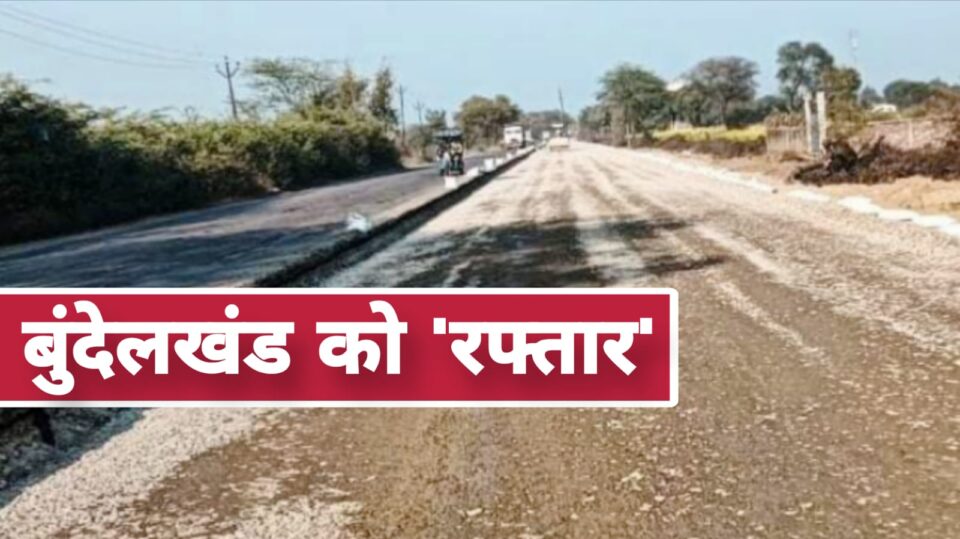 एक सौ छतीस करोड़ से बनेगा 'फोरलेन' हाईवे: बुंदेलखंड को मिलेगी 'रफ्तार'