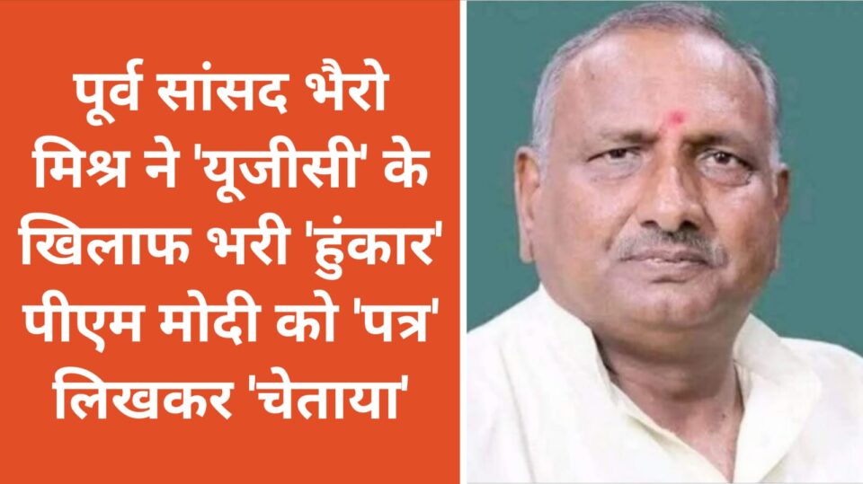 पूर्व सांसद भैरो मिश्र ने 'यूजीसी' के खिलाफ भरी 'हुंकार' : पीएम को 'पत्र' लिखकर चेताया
