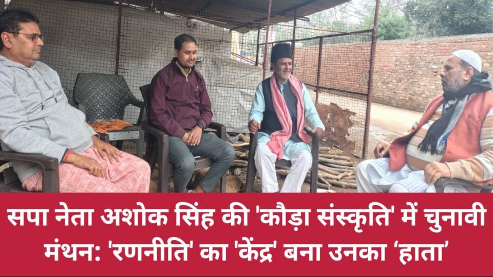 सपा नेता अशोक सिंह की 'कौड़ा संस्कृति' में चुनावी मंथन: 'रणनीति' का 'केंद्र' बना उनका ‘हाता’