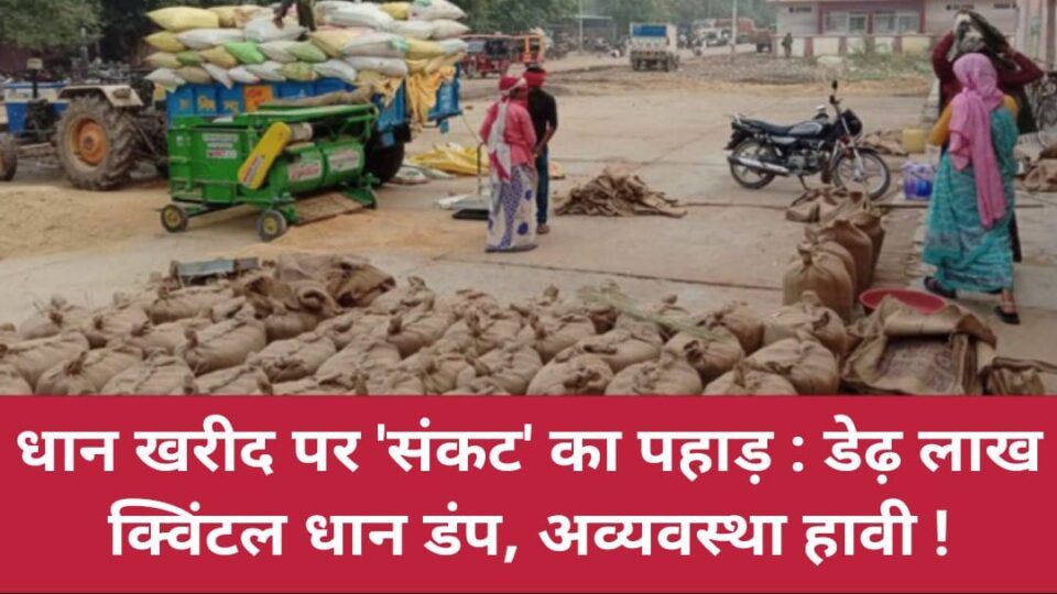धान खरीद पर 'संकट' का पहाड़ : डेढ़ लाख क्विंटल धान डंप, अव्यवस्था 'हावी' !