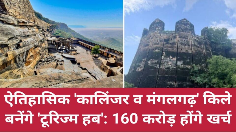 ऐतिहासिक 'कालिंजर व मंगलगढ़' किले बनेंगे 'टूरिज्म हब': 160 करोड़ होंगे खर्च