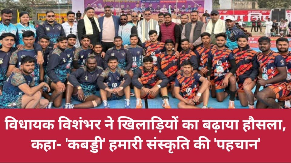 विधायक विशंभर ने खिलाड़ियों का बढ़ाया हौसला: कहा- 'कबड्डी' हमारी संस्कृति की 'पहचान'