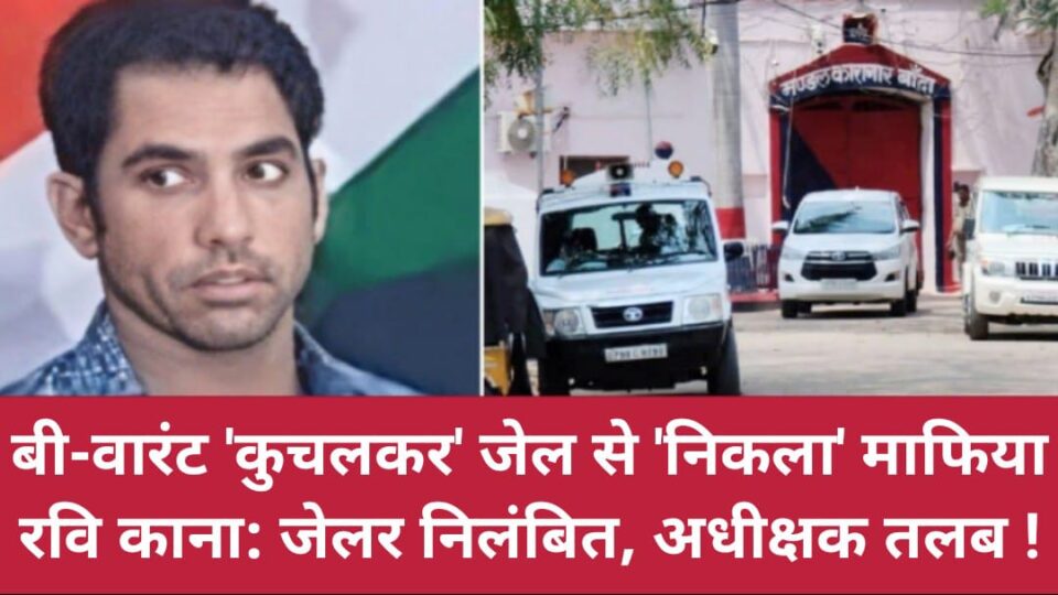 बी-वारंट 'कुचलकर' जेल से 'निकला' माफिया रवि काना: जेलर निलंबित, अधीक्षक तलब !