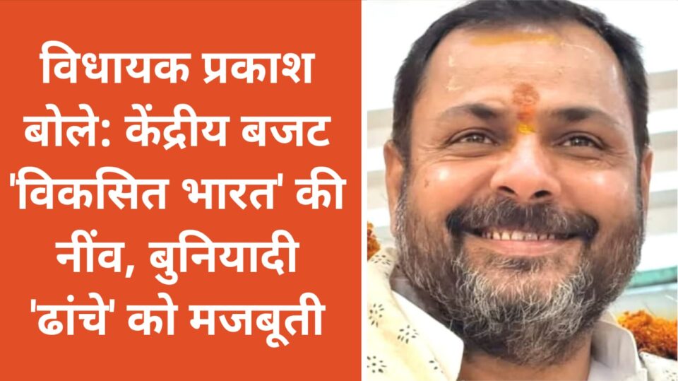 विधायक प्रकाश बोले: केंद्रीय बजट 'विकसित भारत' की नींव, बुनियादी 'ढांचे' को मजबूती