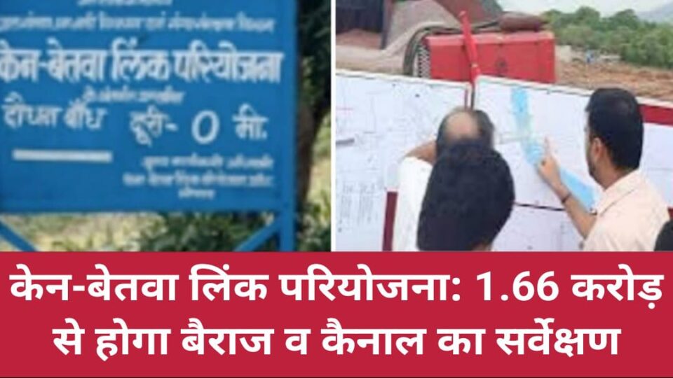केन-बेतवा लिंक परियोजना: 1.66 करोड़ से होगा 'बैराज व कैनाल' का सर्वेक्षण
