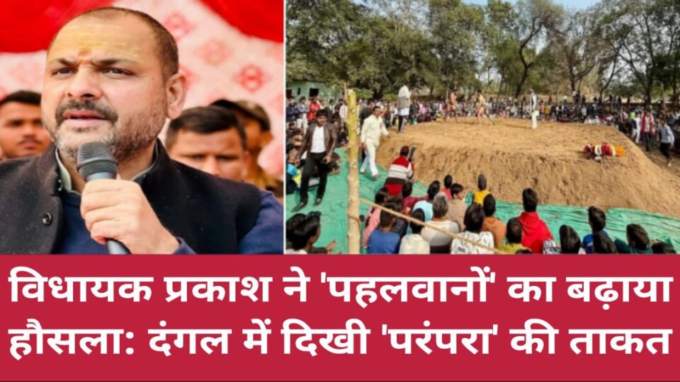 विधायक प्रकाश ने 'पहलवानों' का बढ़ाया हौसला: दंगल में दिखी 'परंपरा' की ताकत
